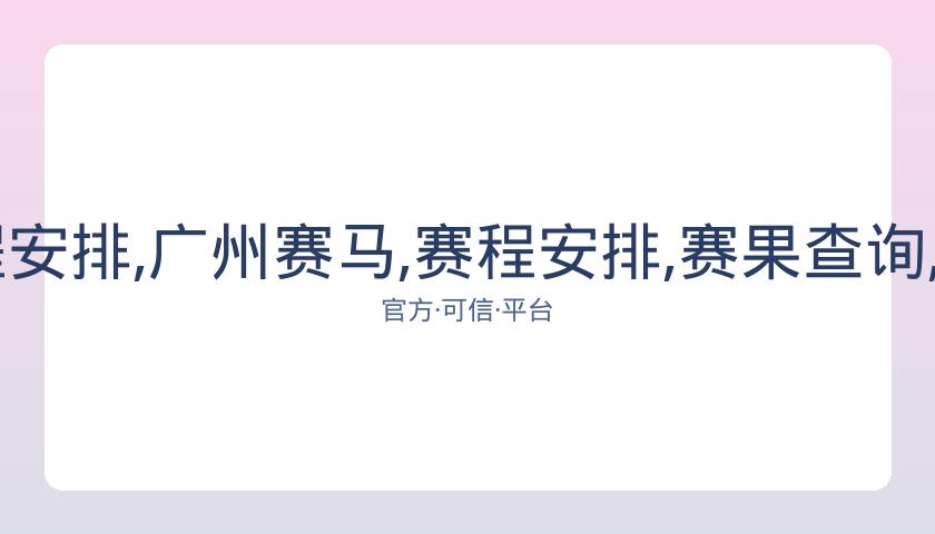 广州赛马,资讯,赛程安排,广州赛马,赛程安排,赛果查询,马匹资料,赛事资讯